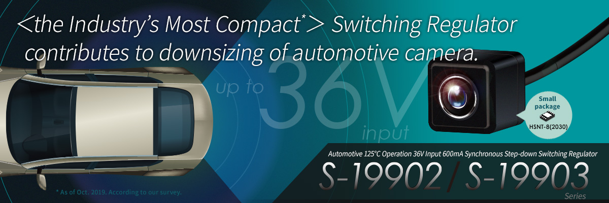 The Industry’s smallest* Switching Regulator contributes to downsizing of automotive camera. Automotive step-down switching regulator S-19902/19903 Series