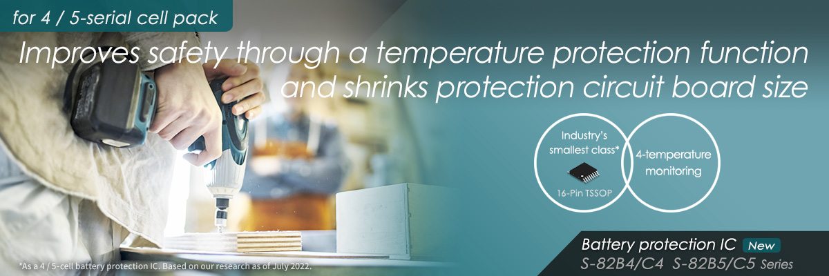 Improves safety through a temperature protection function and shrinks protection circuit board size S-82B4/5 S-82C4/5 Series