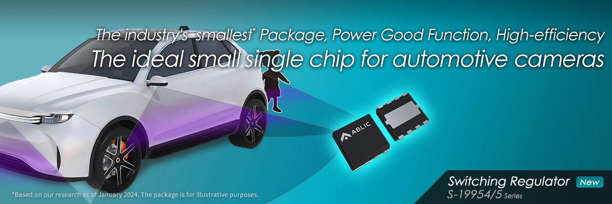 The industry's smallest* Package, Power Good Function, High-efficiency. The ideal small single chip for automotive cameras S-19954/5 Series