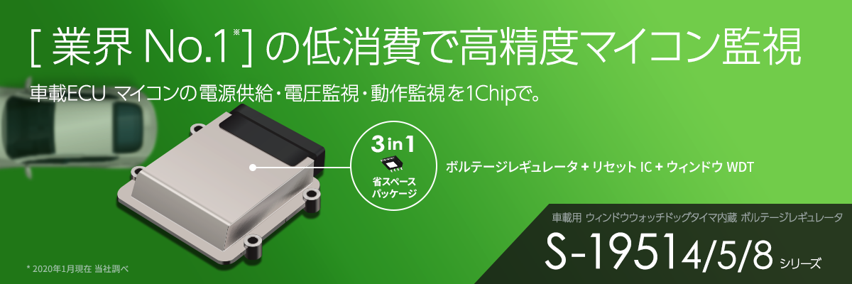 [業界No.1※]の低消費で高精度マイコン監視 車載ECU マイコンの電源供給・電圧監視・動作監視を1Chipで。車載用 ウィンドウウォッチドッグタイマ内蔵 ボルテージレギュレータ S-19514/19515/19518シリーズ