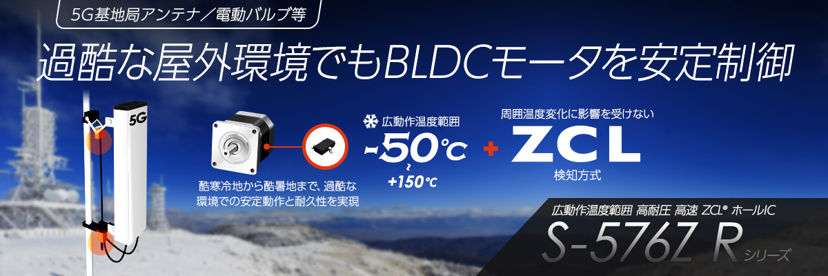 5G基地局アンテナ／電動バルブ等 過酷な屋外環境でもBLDCモータを安定制御 広動作温度範囲 高耐圧 高速 ZCL® ホールIC S-576Z R シリーズ