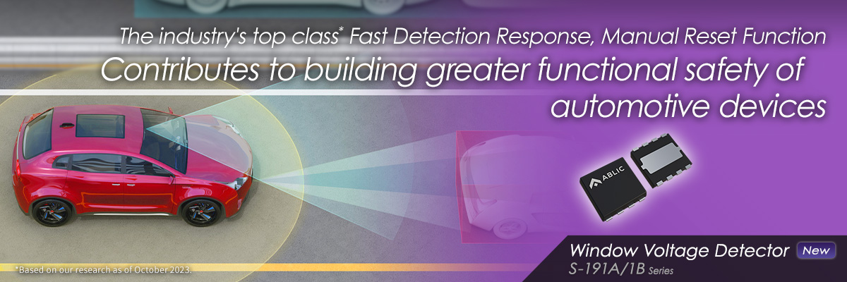 The industry’s top class* Fast Detection Response, Manual Reset Function Contributes to building greater functional safety of automotive devices S-191A/1B/122 Series