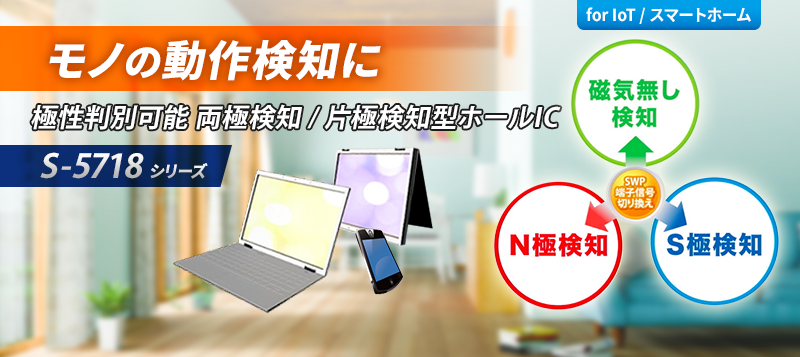 モノの動作検知に 極性判別可能 両極検知 / 片極検知型ホールIC