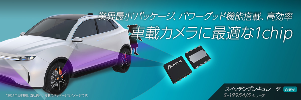 業界最小*パッケージ、パワーグッド機能搭載、高効率 車載カメラに最適な1chip S-19954/5シリーズ